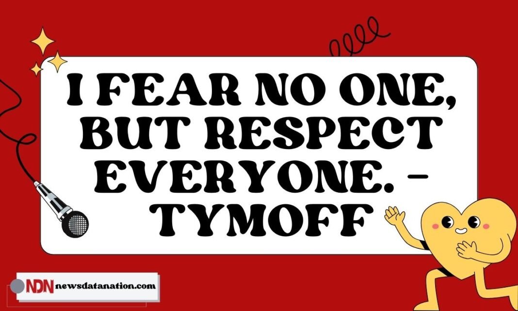 I Fear No One, But Respect Everyone. - Tymoff